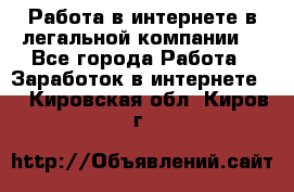 Работа в интернете в легальной компании. - Все города Работа » Заработок в интернете   . Кировская обл.,Киров г.